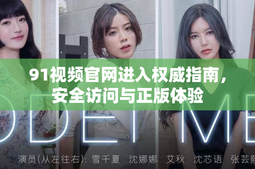 91视频官网进入权威指南,安全访问与正版体验-第1张图片-免费观看91视频-91视频网最新影视 91视频官网进入权威指南,安全访问与正版体验-第1张图片-免费观看91视频-91视频网最新影视