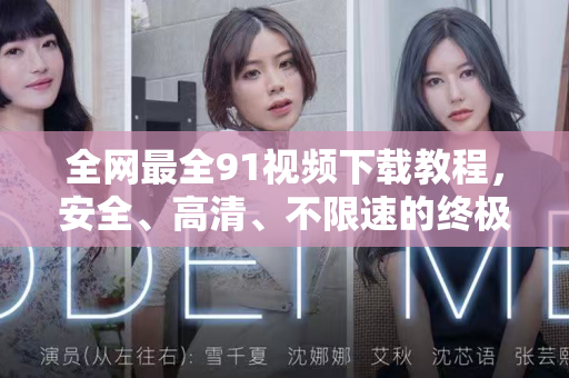 全网最全91视频下载教程，安全、高清、不限速的终极指南-第1张图片-免费观看91视频-91视频网最新影视